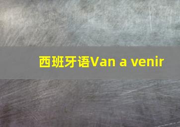 西班牙语Van a venir